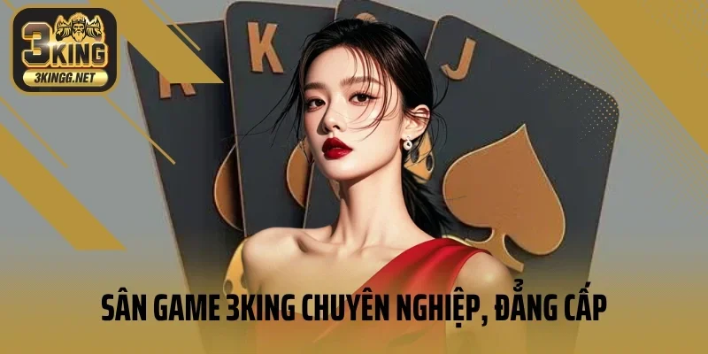 Sân game 3king chuyên nghiệp, đẳng cấp